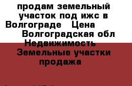 продам земельный участок под ижс в Волгограде › Цена ­ 160 000 - Волгоградская обл. Недвижимость » Земельные участки продажа   